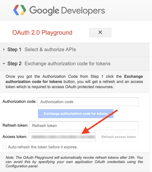 次のテキストが含まれる Google Developers Outh 2.0 Playground のスクリーンショットを示す画像: ステップ 1 API を選択して承認する ステップ 2 トークンの承認コードを交換する ステップ 1 で承認コードを取得したら、[トークンの承認コードを交換する] ボタンをクリックすると、リフレッシュと、OAth で保護されたリソースにアクセスするために必要なアクセス トークン。 認可コード: 認可コード トークンの交換認可コード リフレッシュトークン: リフレッシュトークン アクセストークン: •有効期限が切れる前にトークンを自動更新します。 リフレッシュ アクセス トークン 注: OAuth プレイグラウンドは、24 時間後にリフレッシュ トークンを自動的に取り消します。 これを回避するには、[構成] パネルを使用して独自のアプリケーション認証資格情報を指定します。